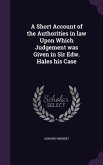 A Short Account of the Authorities in law Upon Which Judgement was Given in Sir Edw. Hales his Case