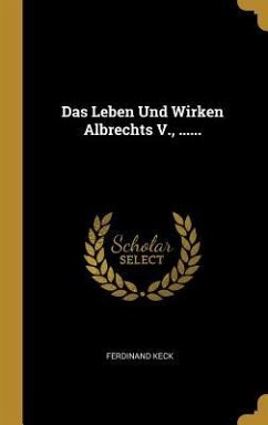 Das Leben Und Wirken Albrechts V., ...... - Keck, Ferdinand