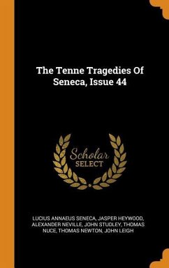 The Tenne Tragedies Of Seneca, Issue 44 - Seneca, Lucius Annaeus; Heywood, Jasper; Neville, Alexander