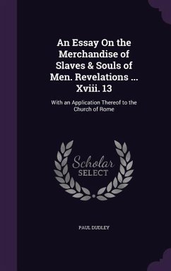 An Essay On the Merchandise of Slaves & Souls of Men. Revelations ... Xviii. 13: With an Application Thereof to the Church of Rome - Dudley, Paul