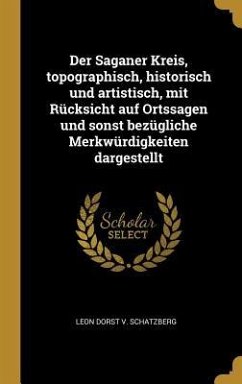 Der Saganer Kreis, Topographisch, Historisch Und Artistisch, Mit Rücksicht Auf Ortssagen Und Sonst Bezügliche Merkwürdigkeiten Dargestellt