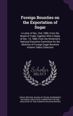 Foreign Bounties on the Exportation of Sugar: A Letter of Dec. 2nd, 1880, From the Board of Trade Together With A Reply of Dec. 16, 1880, From the Wor