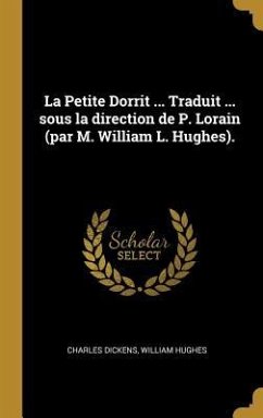 La Petite Dorrit ... Traduit ... sous la direction de P. Lorain (par M. William L. Hughes). - Dickens, Charles; Hughes, William