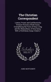 The Christian Correspondent: Letters, Private and Confidential by Eminent Persons of Both Sexes, Exemplifying the Fruits of Holy Living, and the Bl