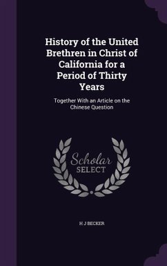 History of the United Brethren in Christ of California for a Period of Thirty Years: Together With an Article on the Chinese Question - Becker, H. J.