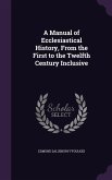 A Manual of Ecclesiastical History, From the First to the Twelfth Century Inclusive