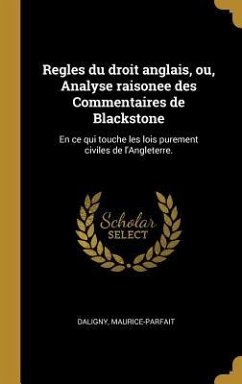 Regles du droit anglais, ou, Analyse raisonee des Commentaires de Blackstone: En ce qui touche les lois purement civiles de l'Angleterre.