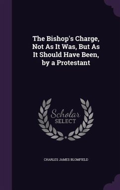 The Bishop's Charge, Not As It Was, But As It Should Have Been, by a Protestant - Blomfield, Charles James