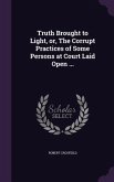 Truth Brought to Light, or, The Corrupt Practices of Some Persons at Court Laid Open ...