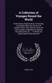 A Collection of Voyages Round the World: Performed by Royal Authrity. Containing a Complete Historical Account Of Captain Cook's First, Second, Third