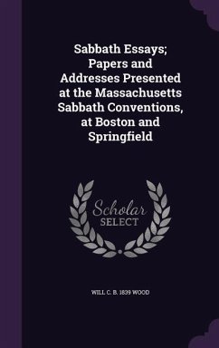 Sabbath Essays; Papers and Addresses Presented at the Massachusetts Sabbath Conventions, at Boston and Springfield - Wood, Will C B