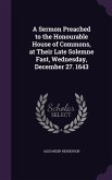 A Sermon Preached to the Honourable House of Commons, at Their Late Solemne Fast, Wednesday, December 27. 1643