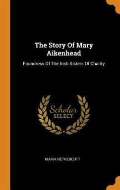 The Story Of Mary Aikenhead: Foundress Of The Irish Sisters Of Charity - Nethercott, Maria