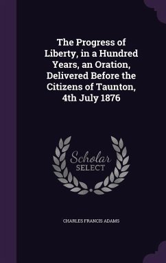 The Progress of Liberty, in a Hundred Years, an Oration, Delivered Before the Citizens of Taunton, 4th July 1876 - Adams, Charles Francis