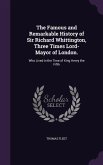 The Famous and Remarkable History of Sir Richard Whittington, Three Times Lord-Mayor of London.: Who Lived in the Time of King Henry the Fifth
