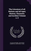 The Literature of all Nations and all Ages; History, Character, and Incident Volume v. 3