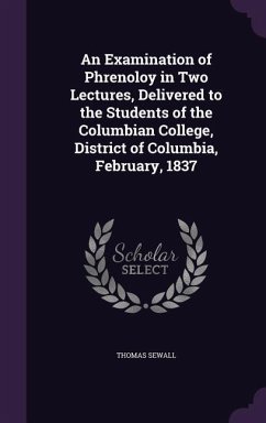 An Examination of Phrenoloy in Two Lectures, Delivered to the Students of the Columbian College, District of Columbia, February, 1837 - Sewall, Thomas