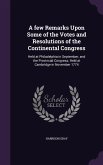 A few Remarks Upon Some of the Votes and Resolutions of the Continental Congress: Held at Philadelphia in September, and the Provincial Congress, Held