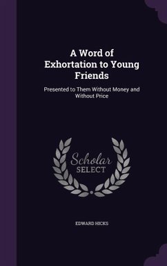 A Word of Exhortation to Young Friends: Presented to Them Without Money and Without Price - Hicks, Edward