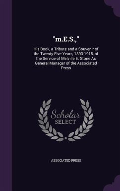 m.E.S.,: His Book, a Tribute and a Souvenir of the Twenty-Five Years, 1893-1918, of the Service of Melville E. Stone As General - Associated Press
