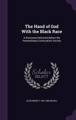 The Hand of God With the Black Race: A Discourse Delivered Before the Pennsylvania Colonization Society - McGill, Alexander T.