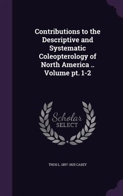 Contributions to the Descriptive and Systematic Coleopterology of North America .. Volume pt. 1-2 - Casey, Thos L.