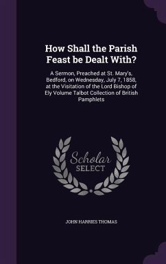 How Shall the Parish Feast be Dealt With?: A Sermon, Preached at St. Mary's, Bedford, on Wednesday, July 7, 1858, at the Visitation of the Lord Bishop - Thomas, John Harries