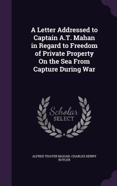 A Letter Addressed to Captain A.T. Mahan in Regard to Freedom of Private Property On the Sea From Capture During War - Mahan, Alfred Thayer; Butler, Charles Henry