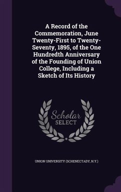 A Record of the Commemoration, June Twenty-First to Twenty-Seventy, 1895, of the One Hundredth Anniversary of the Founding of Union College, Including a Sketch of Its History