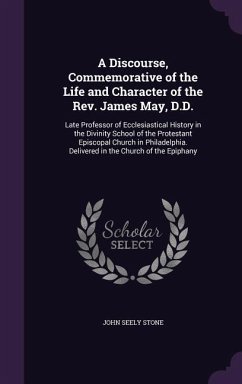 A Discourse, Commemorative of the Life and Character of the Rev. James May, D.D.: Late Professor of Ecclesiastical History in the Divinity School of t - Stone, John Seely