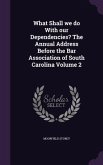 What Shall we do With our Dependencies? The Annual Address Before the Bar Association of South Carolina Volume 2