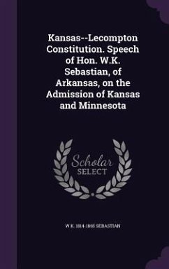 Kansas--Lecompton Constitution. Speech of Hon. W.K. Sebastian, of Arkansas, on the Admission of Kansas and Minnesota - Sebastian, W. K. 1814-1865