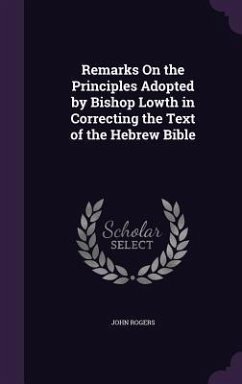 Remarks On the Principles Adopted by Bishop Lowth in Correcting the Text of the Hebrew Bible - Rogers, John