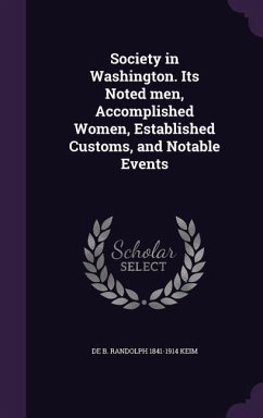 Society in Washington. Its Noted men, Accomplished Women, Established Customs, and Notable Events - Keim, de B Randolph