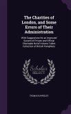 The Charities of London, and Some Errors of Their Administration: With Suggestions for an Improved System of Private and Official Charitable Relief Vo