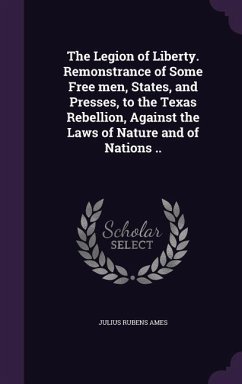 The Legion of Liberty. Remonstrance of Some Free men, States, and Presses, to the Texas Rebellion, Against the Laws of Nature and of Nations .. - Ames, Julius Rubens