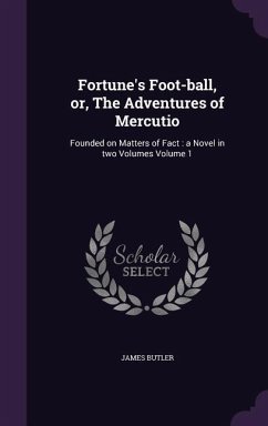 Fortune's Foot-ball, or, The Adventures of Mercutio: Founded on Matters of Fact: a Novel in two Volumes Volume 1 - Butler, James