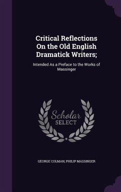 Critical Reflections On the Old English Dramatick Writers; - Colman, George; Massinger, Philip