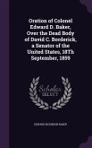 Oration of Colonel Edward D. Baker, Over the Dead Body of David C. Borderick, a Senator of the United States, 18Th September, 1859