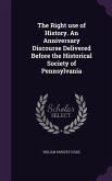 The Right use of History. An Anniversary Discourse Delivered Before the Historical Society of Pennsylvania