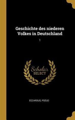 Geschichte des niederen Volkes in Deutschland - Eccardus, Pseud