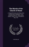 The Morals of the Church of Rome: A Charge Delivered to the Clergy of the Archdeaconry of Middlesex; at the Visitations Held at St. Paul's, Covent Gar