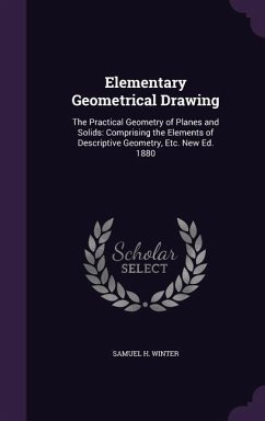 Elementary Geometrical Drawing: The Practical Geometry of Planes and Solids: Comprising the Elements of Descriptive Geometry, Etc. New Ed. 1880 - Winter, Samuel H.