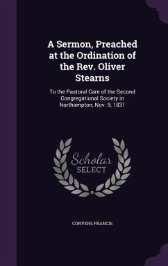 A Sermon, Preached at the Ordination of the Rev. Oliver Stearns: To the Pastoral Care of the Second Congregational Society in Northampton, Nov. 9, 183 - Francis, Convers