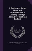 A Golden way; Being Notes and Impressions on a Journey Through Ireland, Scotland and England