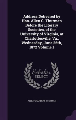 Address Delivered by Hon. Allen G. Thurman Before the Literary Societies, of the University of Virginia, at Charlottesville, Va., Wednesday, June 26th - Thurman, Allen Granbery