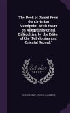 The Book of Daniel From the Christian Standpoint. With Essay on Alleged Historical Difficulties, by the Editor of the &quote;Babylonian and Oriental Record.&quote;