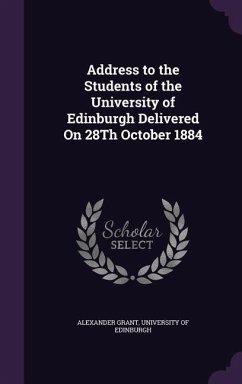 Address to the Students of the University of Edinburgh Delivered On 28Th October 1884 - Grant, Alexander