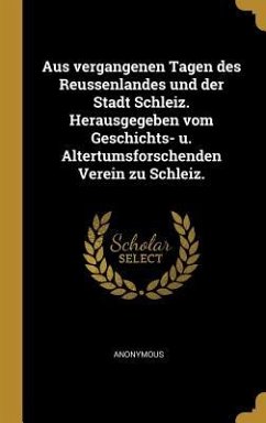 Aus vergangenen Tagen des Reussenlandes und der Stadt Schleiz. Herausgegeben vom Geschichts- u. Altertumsforschenden Verein zu Schleiz.