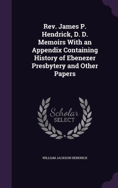 Rev. James P. Hendrick, D. D. Memoirs With an Appendix Containing History of Ebenezer Presbytery and Other Papers - Hendrick, William Jackson